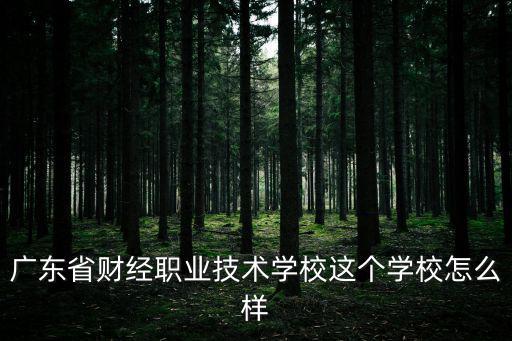 廣東省財經職業技術學校這個學校怎么樣
