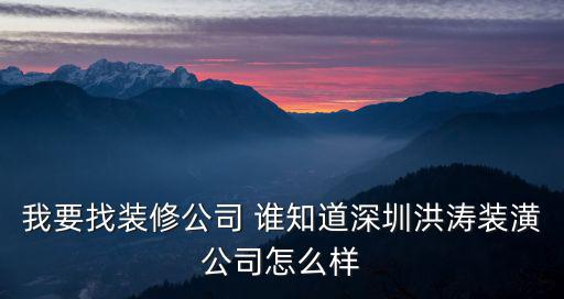 我要找裝修公司 誰知道深圳洪濤裝潢公司怎么樣