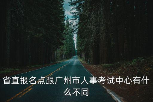 省直報(bào)名點(diǎn)跟廣州市人事考試中心有什么不同