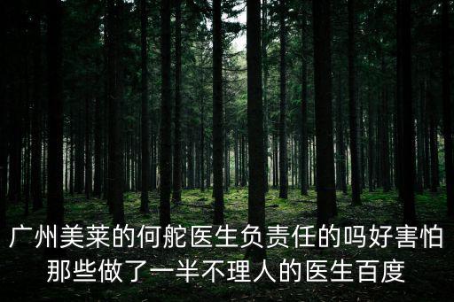 廣州美萊的何舵醫生負責任的嗎好害怕那些做了一半不理人的醫生百度
