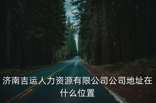 濟南吉運人力資源有限公司公司地址在什么位置