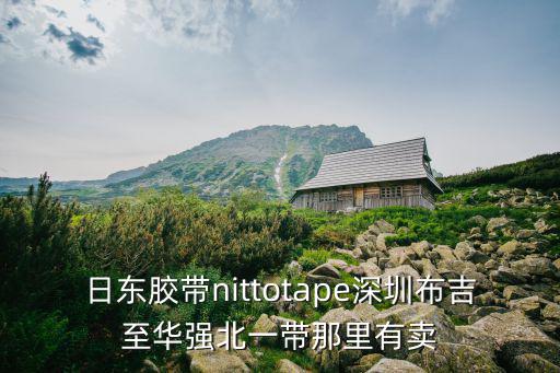 日東膠帶nittotape深圳布吉至華強北一帶那里有賣