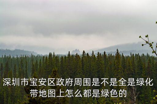 深圳市寶安區政府周圍是不是全是綠化帶地圖上怎么都是綠色的