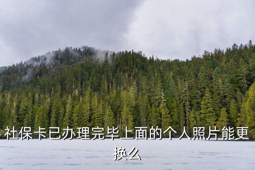 社保卡已辦理完畢上面的個人照片能更換么