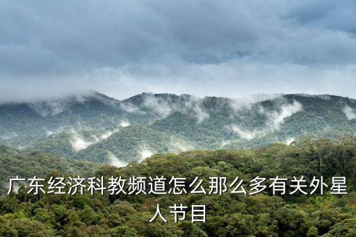 廣東經濟科教頻道怎么那么多有關外星人節目
