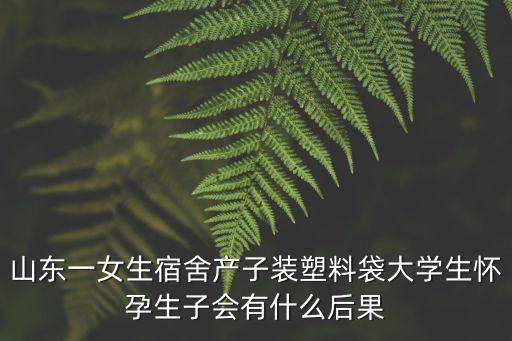 山東一女生宿舍產子裝塑料袋大學生懷孕生子會有什么后果