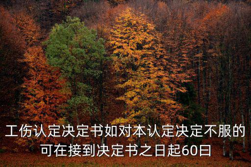 工傷認(rèn)定決定書如對本認(rèn)定決定不服的可在接到?jīng)Q定書之日起60曰