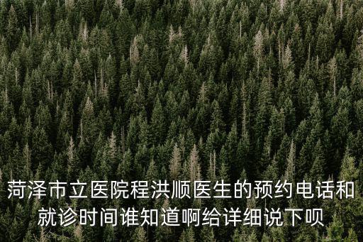 菏澤市立醫院程洪順醫生的預約電話和就診時間誰知道啊給詳細說下唄