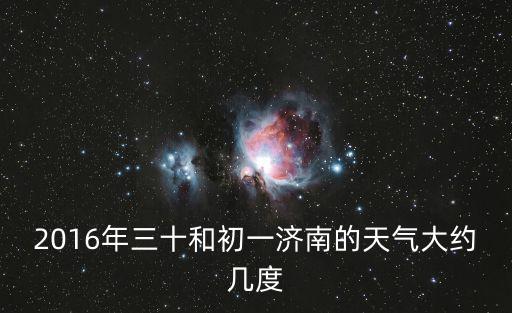 2016年三十和初一濟南的天氣大約幾度