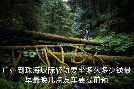廣州到珠海城際輕軌要坐多久多少錢最早最晚幾點發車要提前預