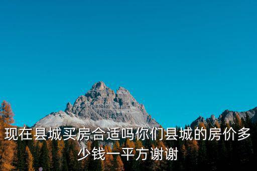 現在縣城買房合適嗎你們縣城的房價多少錢一平方謝謝