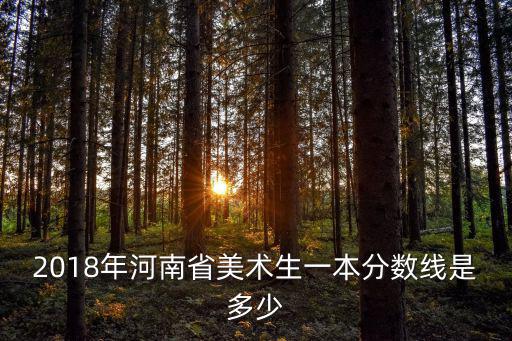 2018年河南省美術生一本分數線是多少