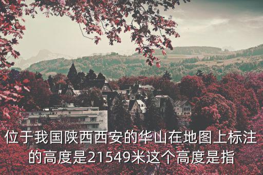 位于我國(guó)陜西西安的華山在地圖上標(biāo)注的高度是21549米這個(gè)高度是指