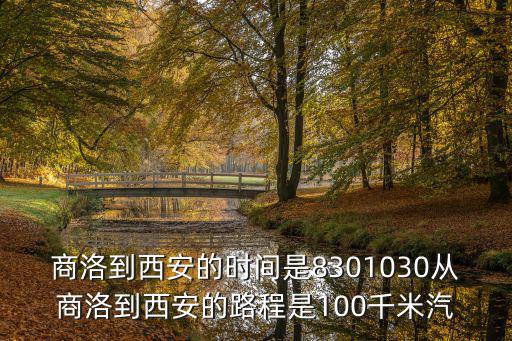 商洛到西安的時間是8301030從商洛到西安的路程是100千米汽