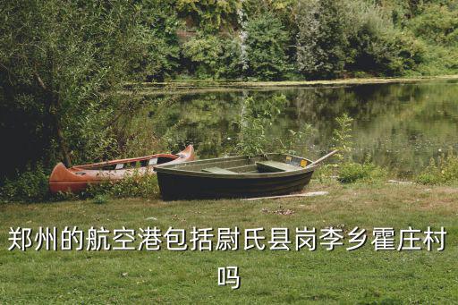 鄭州的航空港包括尉氏縣崗李鄉霍莊村嗎