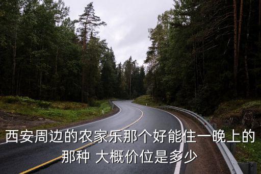 西安周邊的農家樂那個好能住一晚上的那種 大概價位是多少