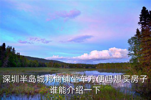 深圳半島城邦商鋪坐車方便嗎想買房子誰能介紹一下