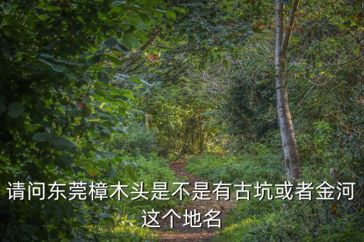 請問東莞樟木頭是不是有古坑或者金河這個地名