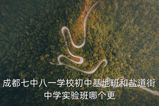 成都七中八一學校，成都七中八一學校初中基地班和鹽道街中學實驗班哪個更