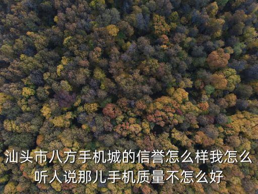 汕頭市八方手機城的信譽怎么樣我怎么聽人說那兒手機質量不怎么好