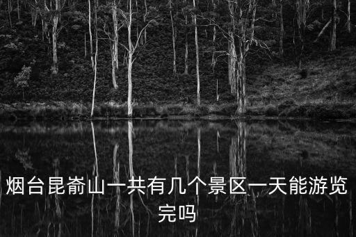 煙臺(tái)昆崳山一共有幾個(gè)景區(qū)一天能游覽完嗎