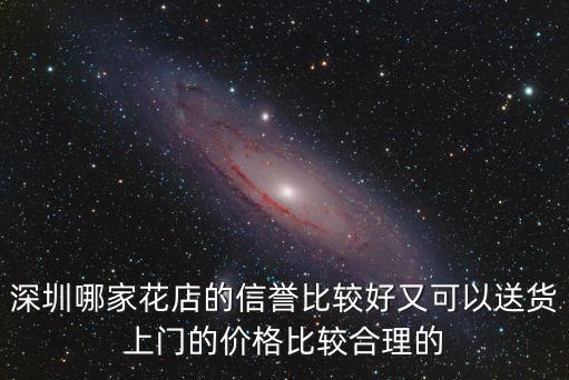 深圳哪家花店的信譽比較好又可以送貨上門的價格比較合理的