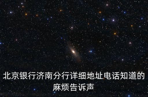 北京銀行濟(jì)南分行詳細(xì)地址電話知道的麻煩告訴聲