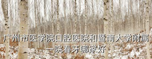 廣州市醫學院口腔醫院和暨南大學附屬一院看牙哪家好