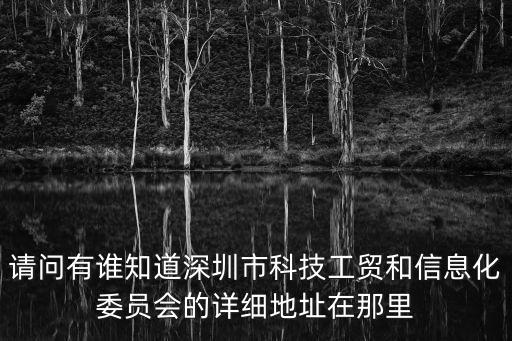 請問有誰知道深圳市科技工貿和信息化委員會的詳細地址在那里