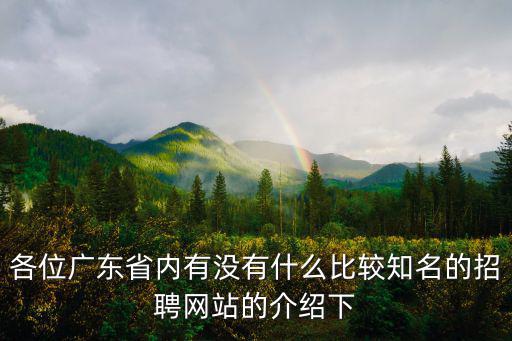 各位廣東省內有沒有什么比較知名的招聘網站的介紹下