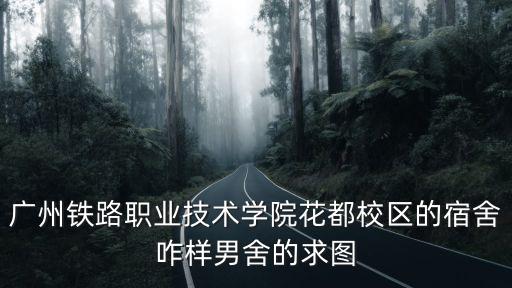 廣州鐵路職業技術學院花都校區的宿舍咋樣男舍的求圖