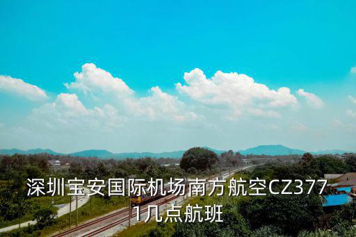 深圳寶安國際機場南方航空CZ3771幾點航班