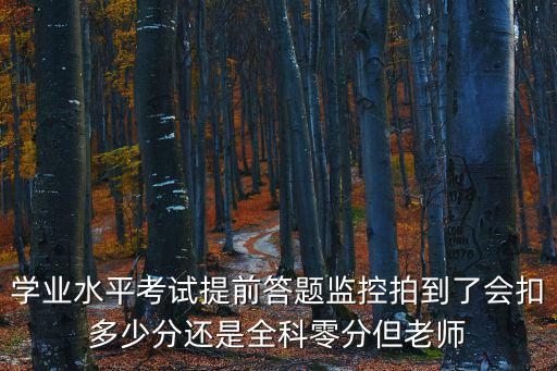 學(xué)業(yè)水平考試提前答題監(jiān)控拍到了會(huì)扣多少分還是全科零分但老師