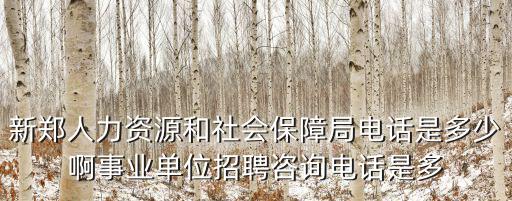 新鄭人力資源和社會保障局電話是多少啊事業單位招聘咨詢電話是多