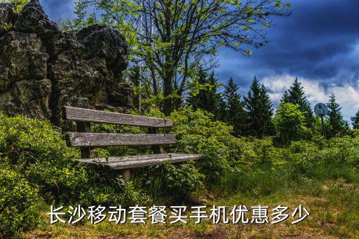 長沙移動套餐買手機優惠多少