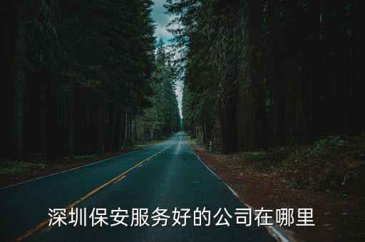 深圳保安公司，深圳保安服務好的公司在哪里