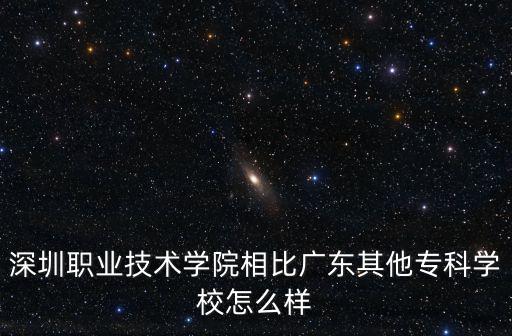 深圳職業(yè)技術(shù)學(xué)院相比廣東其他專科學(xué)校怎么樣