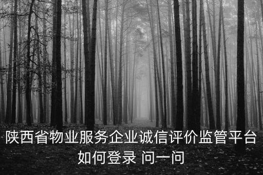 陜西省物業服務企業誠信評價監管平臺如何登錄 問一問