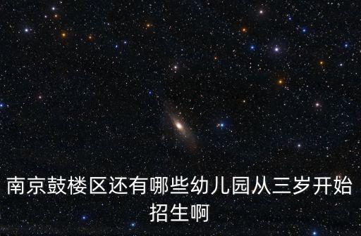 南京鼓樓區還有哪些幼兒園從三歲開始招生啊