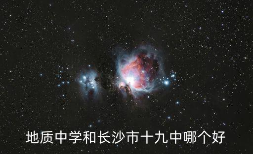 長沙地質中學，地質中學和長沙市十九中哪個好