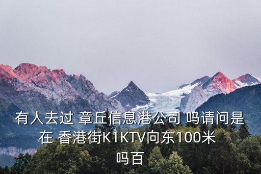 有人去過 章丘信息港公司 嗎請問是在 香港街K1KTV向東100米 嗎百