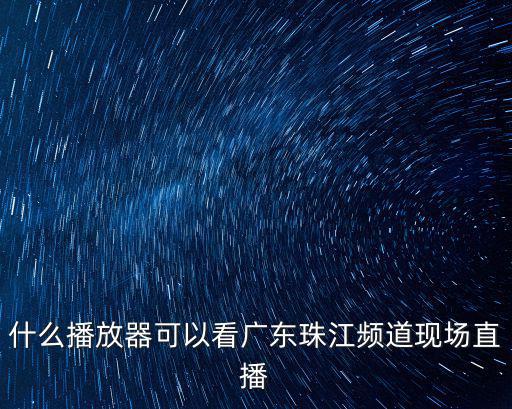 什么播放器可以看廣東珠江頻道現(xiàn)場(chǎng)直播
