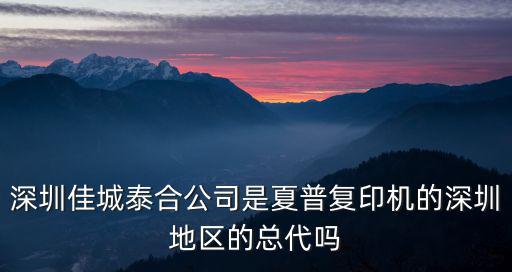 深圳佳城泰合公司是夏普復(fù)印機(jī)的深圳地區(qū)的總代嗎
