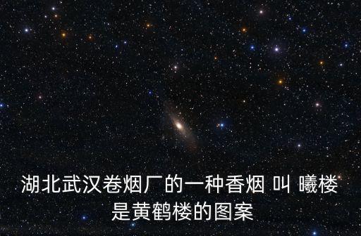 武漢黃鶴樓圖片，湖北武漢卷煙廠的一種香煙 叫 曦樓 是黃鶴樓的圖案