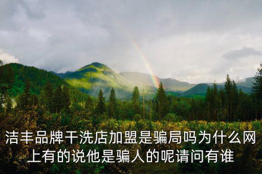 潔豐品牌干洗店加盟是騙局嗎為什么網(wǎng)上有的說他是騙人的呢請(qǐng)問有誰(shuí)