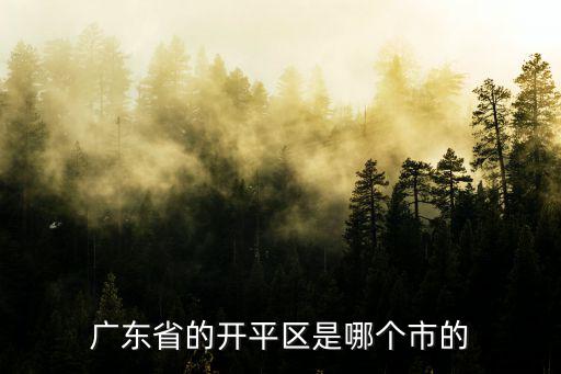 廣東省的開平區是哪個市的