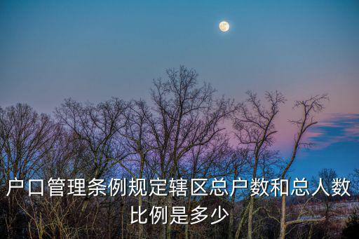 戶口管理條例規(guī)定轄區(qū)總戶數(shù)和總?cè)藬?shù)比例是多少