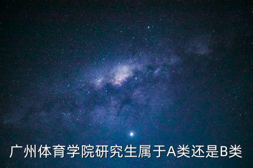 廣州體育學院研究生屬于A類還是B類