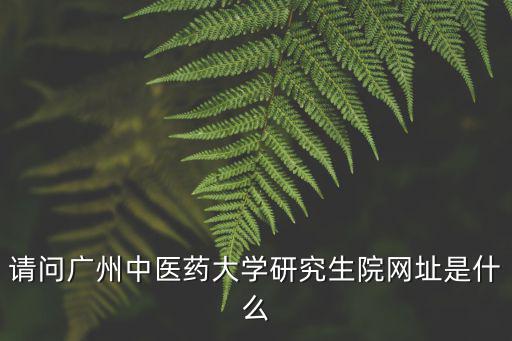 請問廣州中醫藥大學研究生院網址是什么
