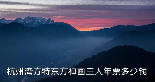 杭州灣方特東方神畫三人年票多少錢